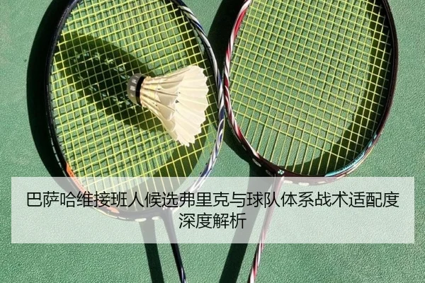 巴萨哈维接班人候选弗里克与球队体系战术适配度深度解析