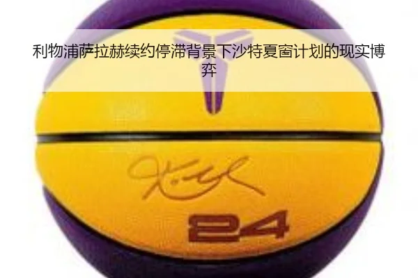 利物浦萨拉赫续约停滞背景下沙特夏窗计划的现实博弈