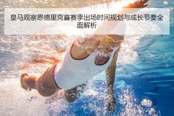 皇马观察恩德里克首赛季出场时间规划与成长节奏全面解析 - kaiyun