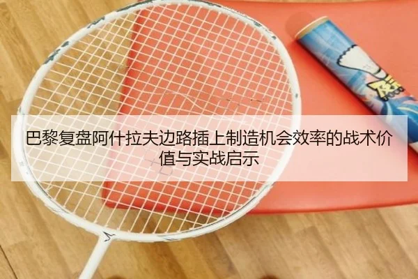 巴黎复盘阿什拉夫边路插上制造机会效率的战术价值与实战启示（kaiyun）