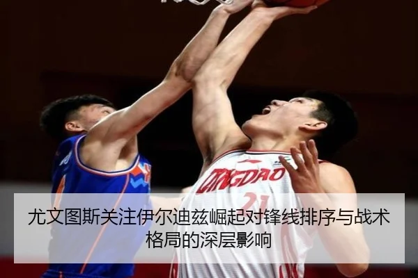 尤文图斯关注伊尔迪兹崛起对锋线排序与战术格局的深层影响（kaiyun）
